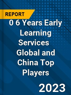 0 6 Years Early Learning Services Global and China Top Players Market