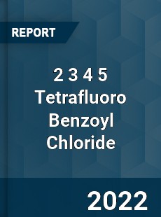 2 3 4 5 Tetrafluoro Benzoyl Chloride Market