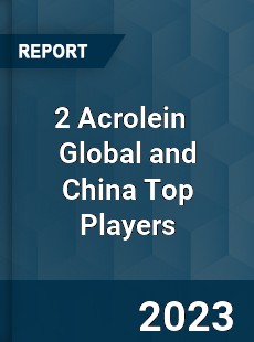 2 Acrolein Global and China Top Players Market