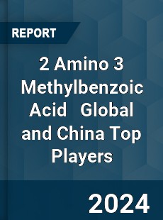 2 Amino 3 Methylbenzoic Acid Global and China Top Players Market