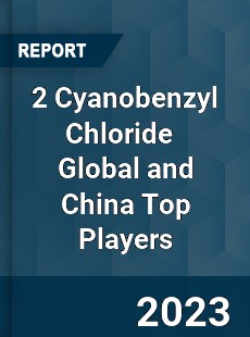 2 Cyanobenzyl Chloride Global and China Top Players Market