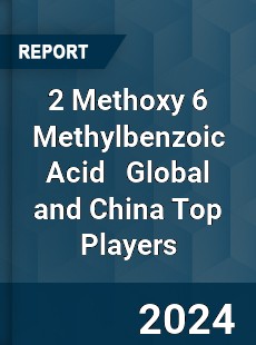 2 Methoxy 6 Methylbenzoic Acid Global and China Top Players Market