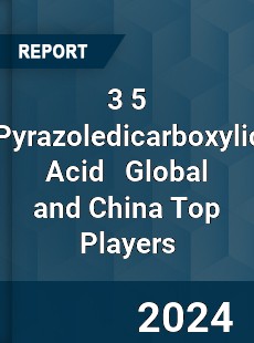 3 5 Pyrazoledicarboxylic Acid Global and China Top Players Market