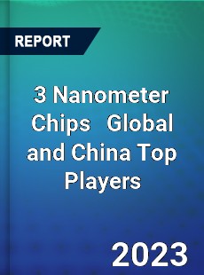 3 Nanometer Chips Global and China Top Players Market