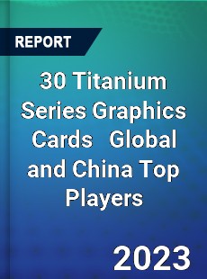 30 Titanium Series Graphics Cards Global and China Top Players Market