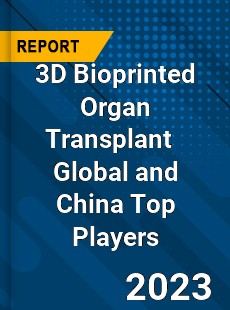 3D Bioprinted Organ Transplant Global and China Top Players Market