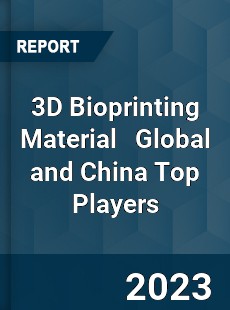 3D Bioprinting Material Global and China Top Players Market