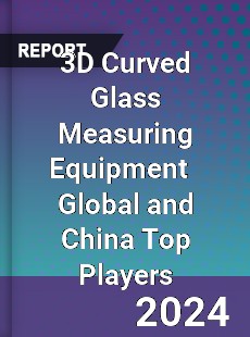 3D Curved Glass Measuring Equipment Global and China Top Players Market