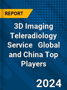 3D Imaging Teleradiology Service Global and China Top Players Market