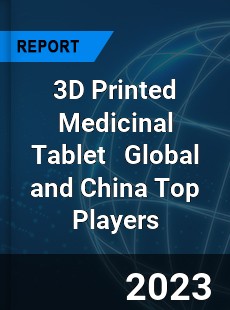 3D Printed Medicinal Tablet Global and China Top Players Market