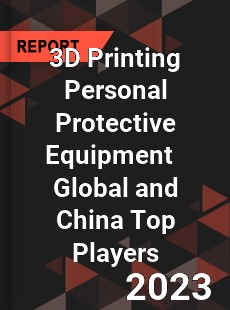 3D Printing Personal Protective Equipment Global and China Top Players Market