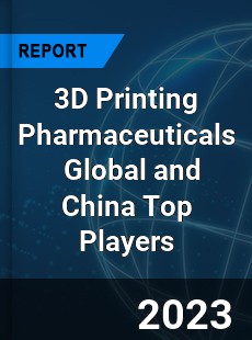 3D Printing Pharmaceuticals Global and China Top Players Market