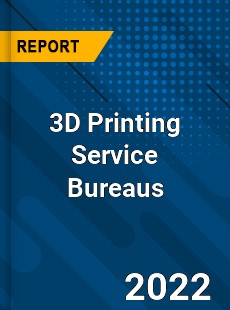 3D Printing Service Bureaus Market