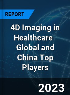 4D Imaging in Healthcare Global and China Top Players Market