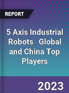 5 Axis Industrial Robots Global and China Top Players Market