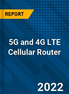 5G and 4G LTE Cellular Router Market