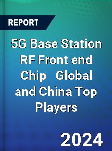 5G Base Station RF Front end Chip Global and China Top Players Market