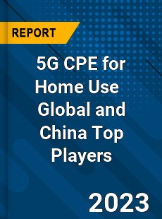 5G CPE for Home Use Global and China Top Players Market