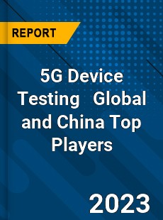 5G Device Testing Global and China Top Players Market