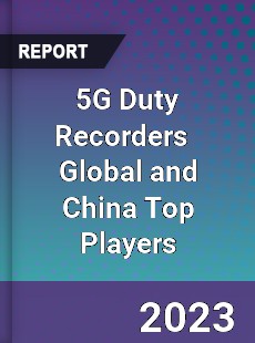 5G Duty Recorders Global and China Top Players Market