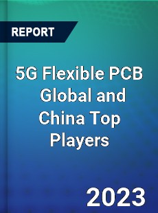 5G Flexible PCB Global and China Top Players Market