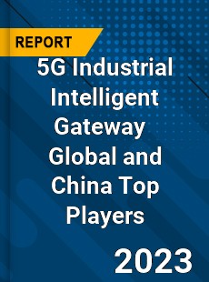 5G Industrial Intelligent Gateway Global and China Top Players Market