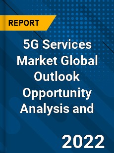 5G Services Market Global Outlook Opportunity Analysis and