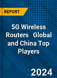 5G Wireless Routers Global and China Top Players Market