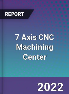 7 Axis CNC Machining Center Market