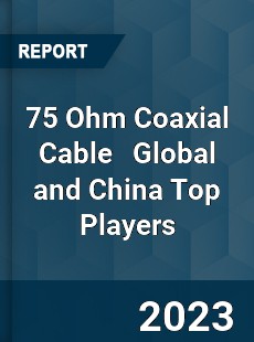 75 Ohm Coaxial Cable Global and China Top Players Market