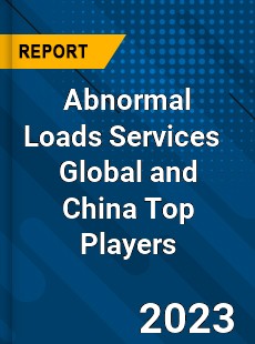 Abnormal Loads Services Global and China Top Players Market