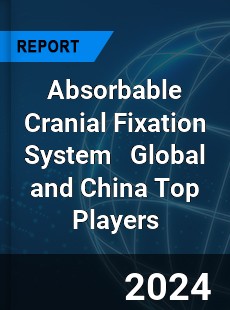 Absorbable Cranial Fixation System Global and China Top Players Market