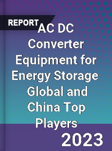 AC DC Converter Equipment for Energy Storage Global and China Top Players Market