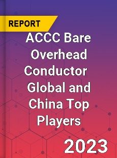 ACCC Bare Overhead Conductor Global and China Top Players Market