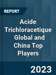 Acide Trichloracetique Global and China Top Players Market