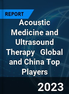 Acoustic Medicine and Ultrasound Therapy Global and China Top Players Market