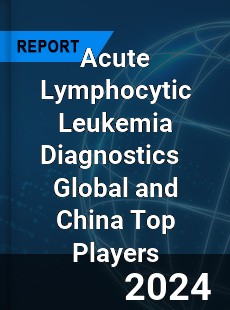 Acute Lymphocytic Leukemia Diagnostics Global and China Top Players Market