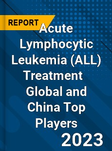 Acute Lymphocytic Leukemia Treatment Global and China Top Players Market