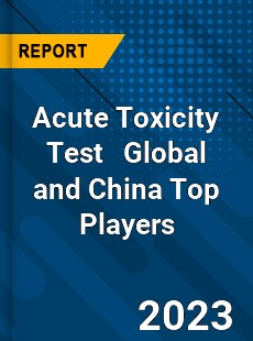 Acute Toxicity Test Global and China Top Players Market