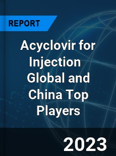 Acyclovir for Injection Global and China Top Players Market