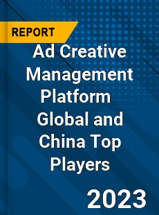 Ad Creative Management Platform Global and China Top Players Market