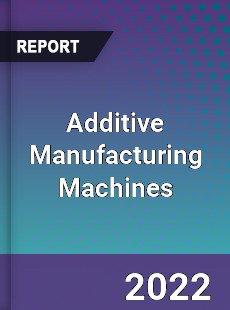 Additive Manufacturing Machines Market