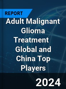 Adult Malignant Glioma Treatment Global and China Top Players Market