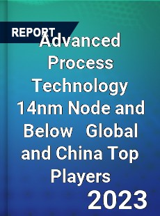 Advanced Process Technology 14nm Node and Below Global and China Top Players Market