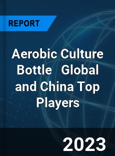 Aerobic Culture Bottle Global and China Top Players Market