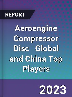 Aeroengine Compressor Disc Global and China Top Players Market