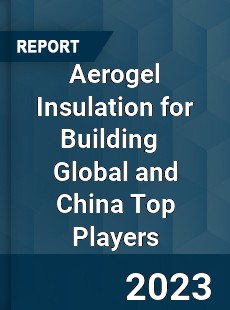 Aerogel Insulation for Building Global and China Top Players Market