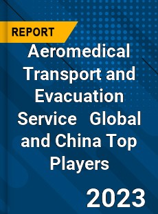 Aeromedical Transport and Evacuation Service Global and China Top Players Market