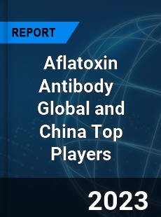 Aflatoxin Antibody Global and China Top Players Market