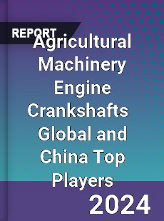 Agricultural Machinery Engine Crankshafts Global and China Top Players Market